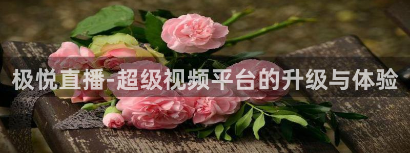 bbin视讯3：极悦直播-超级视频平台的升级与体验