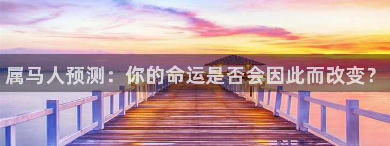 bbin视讯3代理：属马人预测：你的命运是否会因此而改变？