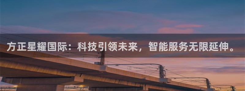 bbin视讯体育官网入口登录：方正星耀国际：科技引领未来，智能服务无限延伸。