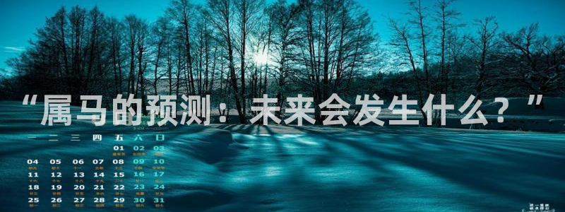 bbin视讯体育注册平台：“属马的预测：未来会发生什么？”
