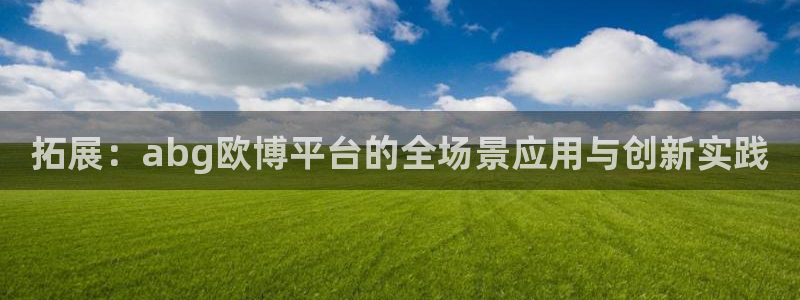 bbin视讯预测在线预测：拓展：abg欧博平台的全场景应用与创新实践