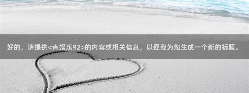 bbin视讯平台官网入口下载：好的，请提供<青娱乐92>的内容或相关信息，以便我为您生成一个新的标题。
