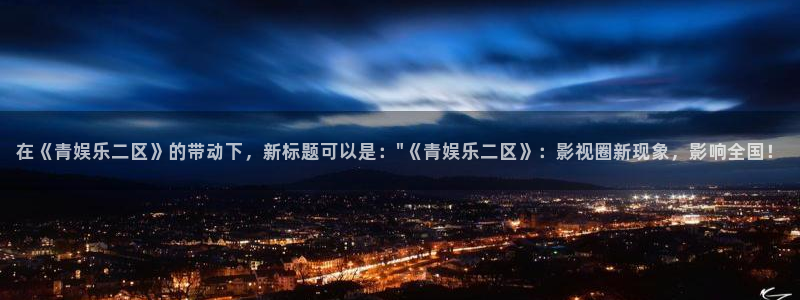 bbin视讯平台管网入口：在《青娱乐二区》的带动下，新标题可以是：\