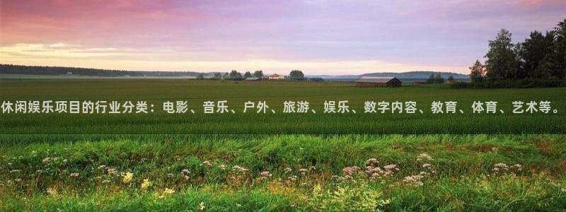 bbin视讯账号注册：休闲娱乐项目的行业分类：电影、音乐、户外、旅游、娱乐、数字内容、教育、体育、艺术等。