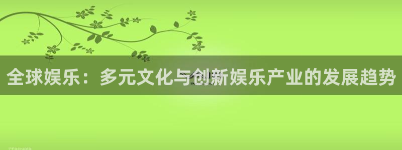 bbin视讯官网：全球娱乐：多元文化与创新娱乐产业的发展趋势