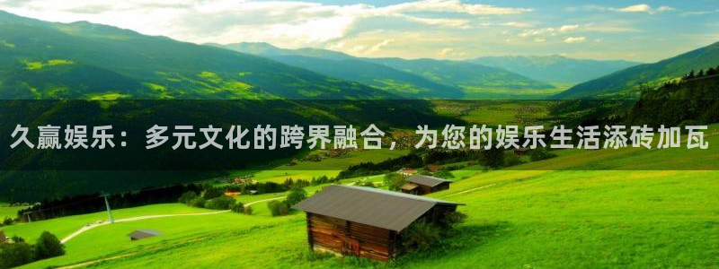 bbin视讯主管：久赢娱乐：多元文化的跨界融合，为您的娱乐生活添砖加瓦