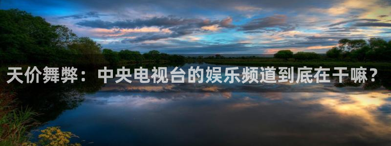 bbin视讯f凯捷注册：天价舞弊：中央电视台的娱乐频道到底在干嘛？
