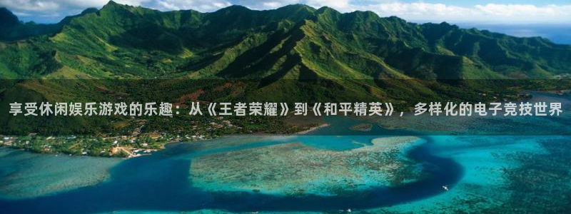 bbin视讯quan28.cc：享受休闲娱乐游戏的乐趣：从《王者荣耀》到《和平精英》，多样化的电子竞技世界