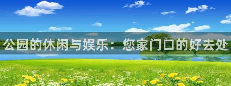 bbin视讯是什么平台：公园的休闲与娱乐：您家门口的好去处
