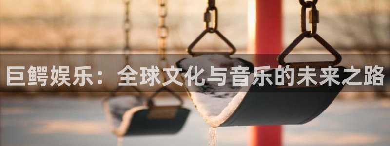 bbin视讯是正规平台吗：巨鳄娱乐：全球文化与音乐的未来之路