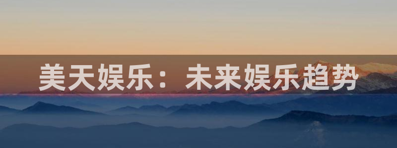 bbin视讯体育凯捷平台代理：美天娱乐：未来娱乐趋势