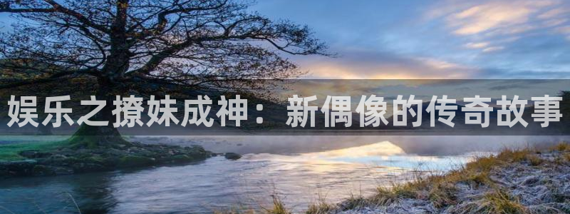bbin视讯3登录：娱乐之撩妹成神：新偶像的传奇故事
