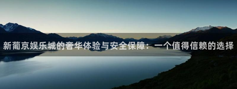 bbin视讯体育官网入口登录：新葡京娱乐城的奢华体验与安全保障：一个值得信赖的选择