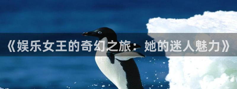 bbin视讯体育在线注册：《娱乐女王的奇幻之旅：她的迷人魅力》