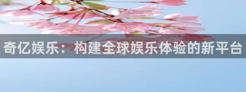 bbin视讯体育老板是谁：奇亿娱乐：构建全球娱乐体验的新平台