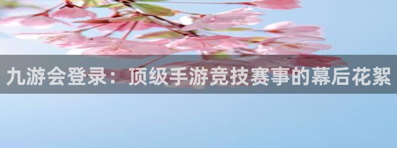bbin视讯.ccmpc正版：九游会登录：顶级手游竞技赛事的幕后花絮