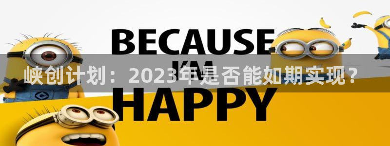 bbin视讯代理注册官网入口：峡创计划：2023年是否能如期实现？