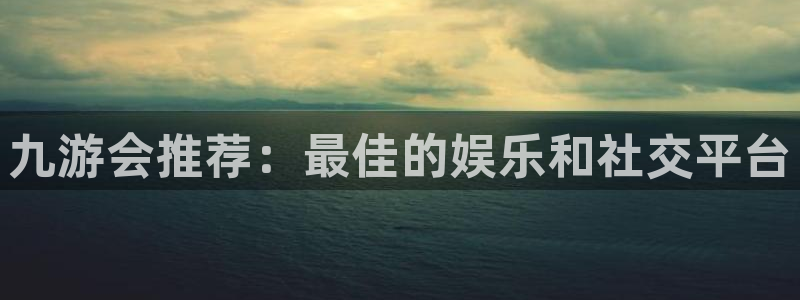 bbin视讯5注册：九游会推荐：最佳的娱乐和社交平台