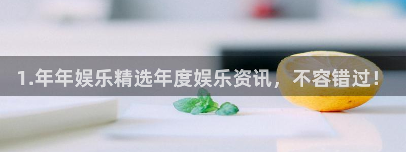 bbin视讯4代理：1.年年娱乐精选年度娱乐资讯，不容错过！