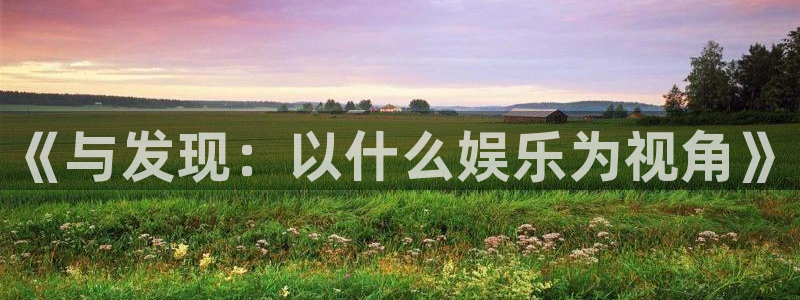 bbin视讯招商：《与发现：以什么娱乐为视角》