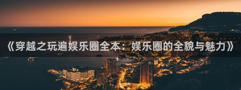 bbin视讯体育平台注册：《穿越之玩遍娱乐圈全本：娱乐圈的全貌与魅力》