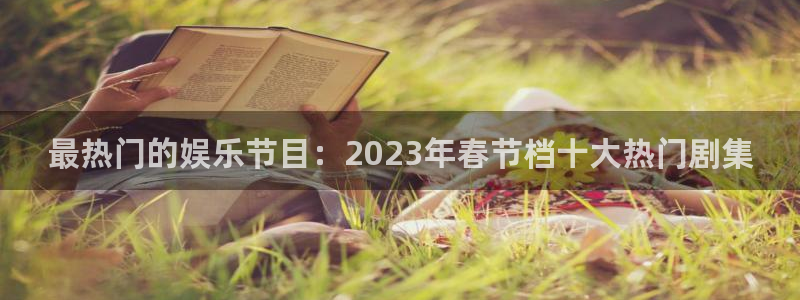 bbin视讯平台官网：最热门的娱乐节目：2023年春节档十大热门剧集