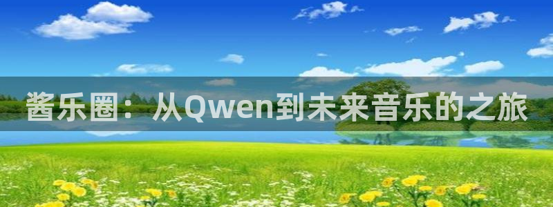 bbin视讯注册网站链接：酱乐圈：从Qwen到未来音乐的之旅