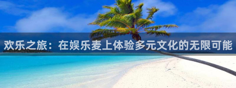bbin视讯主管：欢乐之旅：在娱乐麦上体验多元文化的无限可能