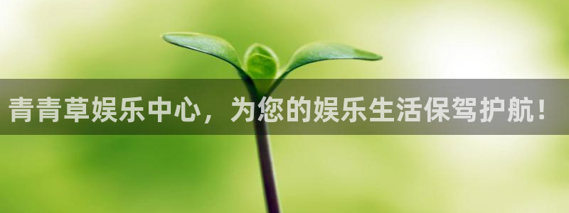 bbin视讯f凯捷平台在线注册：青青草娱乐中心，为您的娱乐生活保驾护航！