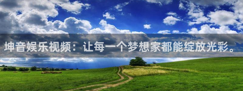 bbin视讯是什么平台：坤音娱乐视频：让每一个梦想家都能绽放光彩。
