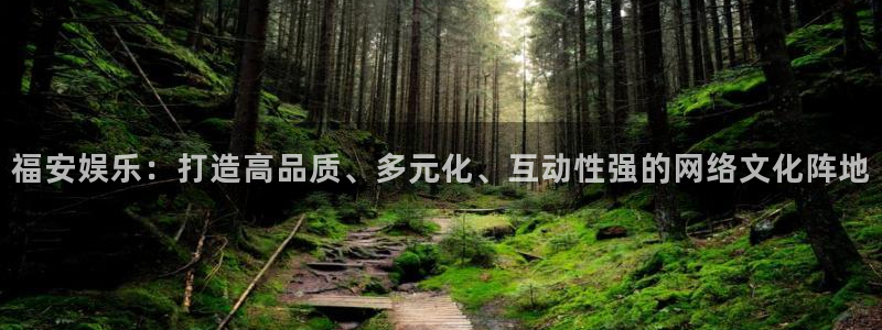 bbin视讯体育app下载：福安娱乐：打造高品质、多元化、互动性强的网络文化阵地