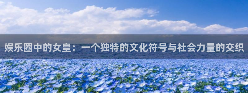 bbin视讯环保：娱乐圈中的女皇：一个独特的文化符号与社会力量的交织