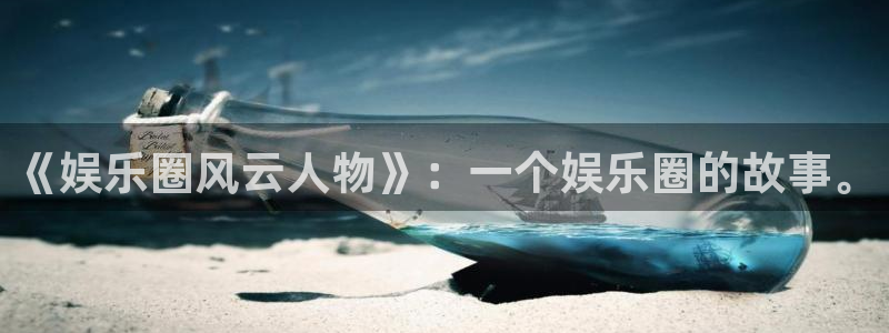 bbin视讯官网：《娱乐圈风云人物》：一个娱乐圈的故事。
