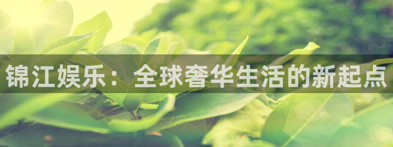 bbin视讯平台在线注册：锦江娱乐：全球奢华生活的新起点