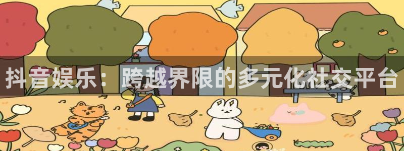 bbin视讯2平台登录：抖音娱乐：跨越界限的多元化社交平台