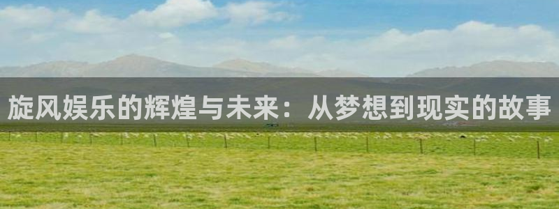 bbin视讯体育游戏：旋风娱乐的辉煌与未来：从梦想到现实的故事